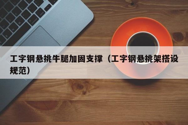 工字钢悬挑牛腿加固支撑（工字钢悬挑架搭设规范）