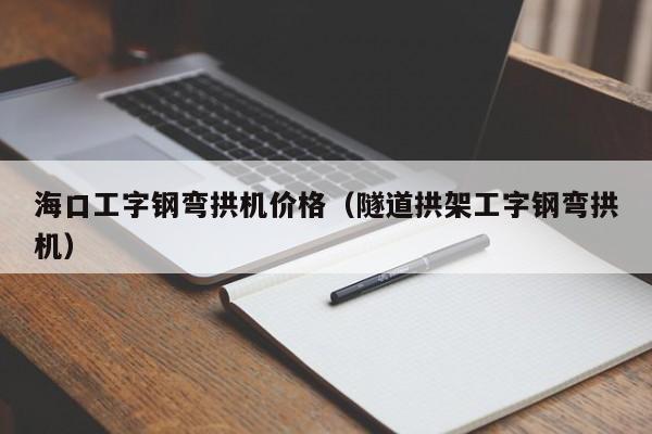 海口工字钢弯拱机价格（隧道拱架工字钢弯拱机）