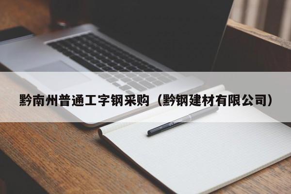 黔南州普通工字钢采购（黔钢建材有限公司）