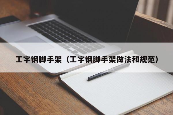 工字钢脚手架（工字钢脚手架做法和规范）