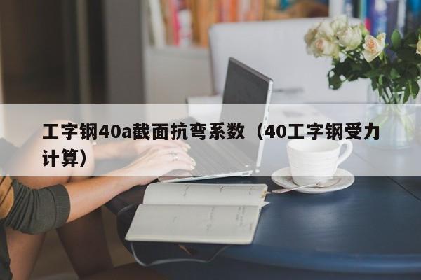 工字钢40a截面抗弯系数（40工字钢受力计算）