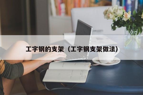 工字钢的支架（工字钢支架做法）