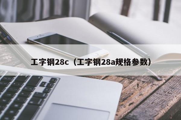 工字钢28c（工字钢28a规格参数）