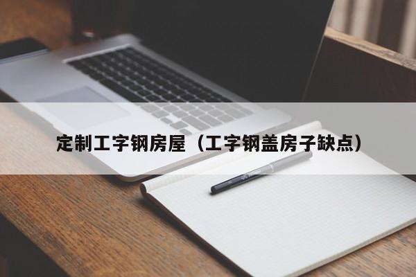 定制工字钢房屋（工字钢盖房子缺点）