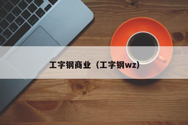 工字钢商业（工字钢wz）