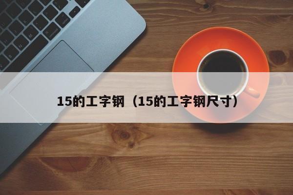 15的工字钢（15的工字钢尺寸）