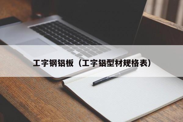 工字钢铝板（工字铝型材规格表）