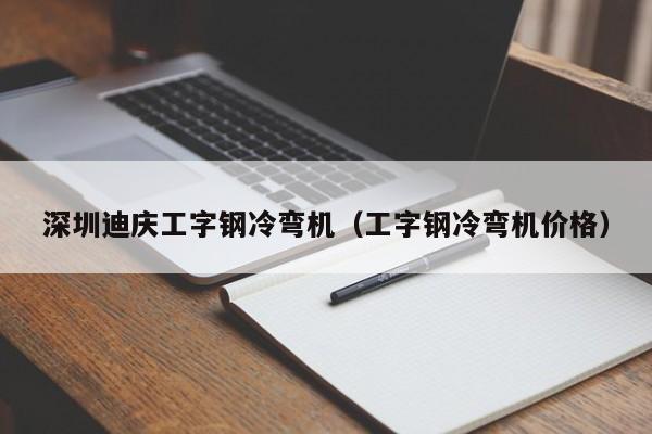 深圳迪庆工字钢冷弯机（工字钢冷弯机价格）