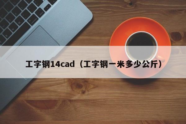 工字钢14cad（工字钢一米多少公斤）