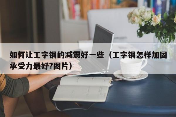 如何让工字钢的减震好一些（工字钢怎样加固承受力最好?图片）