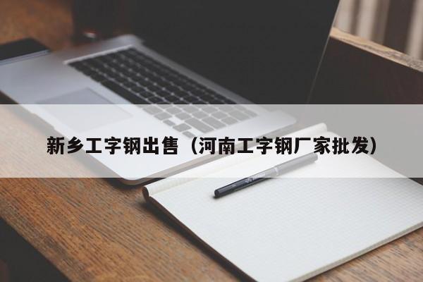 新乡工字钢出售（河南工字钢厂家批发）