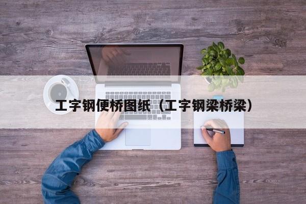 工字钢便桥图纸（工字钢梁桥梁）