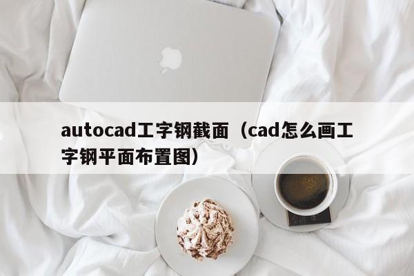 autocad工字钢截面（cad怎么画工字钢平面布置图）