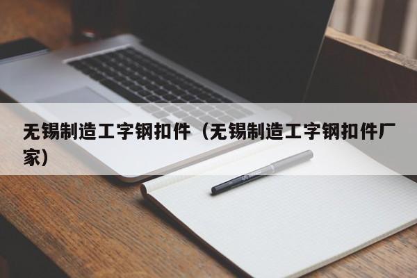 无锡制造工字钢扣件（无锡制造工字钢扣件厂家）