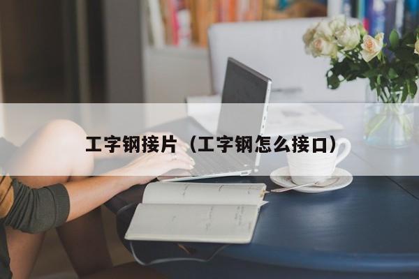 工字钢接片（工字钢怎么接口）