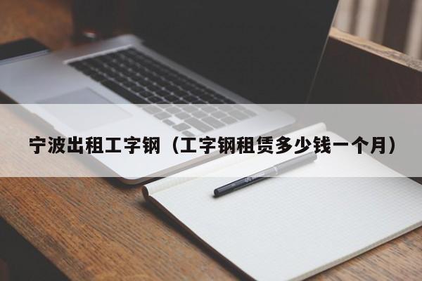 宁波出租工字钢（工字钢租赁多少钱一个月）