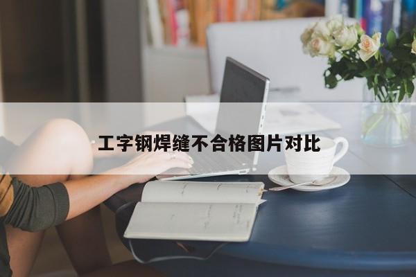 工字钢焊缝不合格图片对比