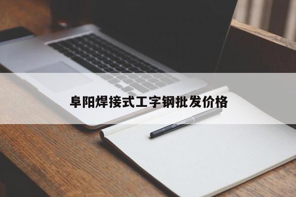 阜阳焊接式工字钢批发价格