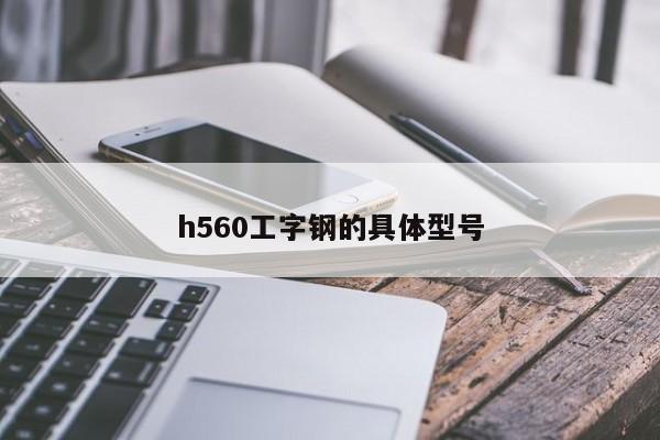 h560工字钢的具体型号