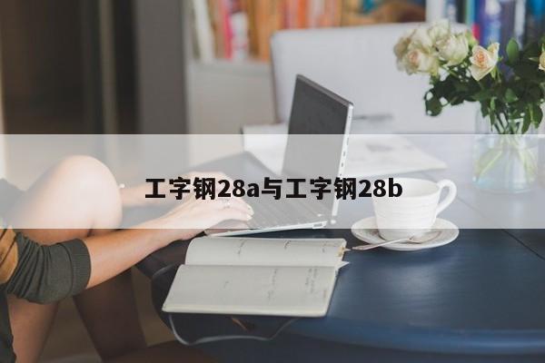 工字钢28a与工字钢28b